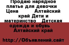 Продаю нарядное платье для девочки › Цена ­ 600 - Алтайский край Дети и материнство » Детская одежда и обувь   . Алтайский край